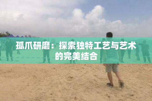 孤爪研磨：探索独特工艺与艺术的完美结合