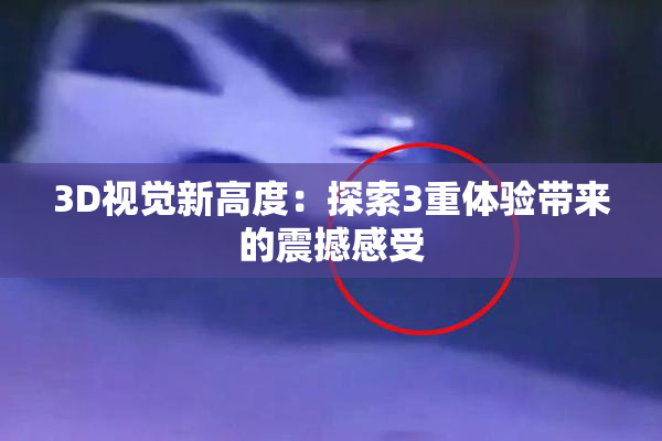 3D视觉新高度：探索3重体验带来的震撼感受