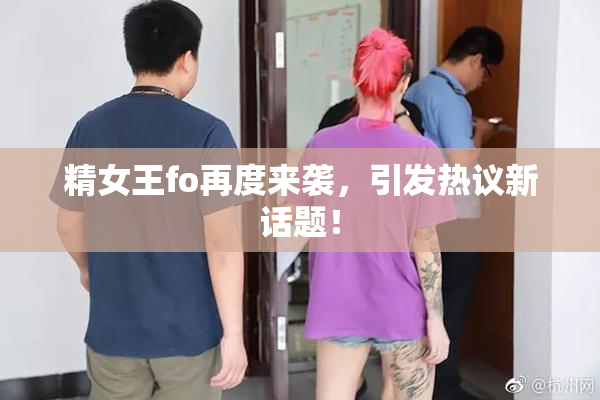 精女王fo再度来袭，引发热议新话题！