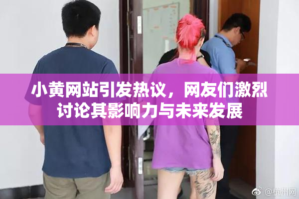 小黄网站引发热议，网友们激烈讨论其影响力与未来发展