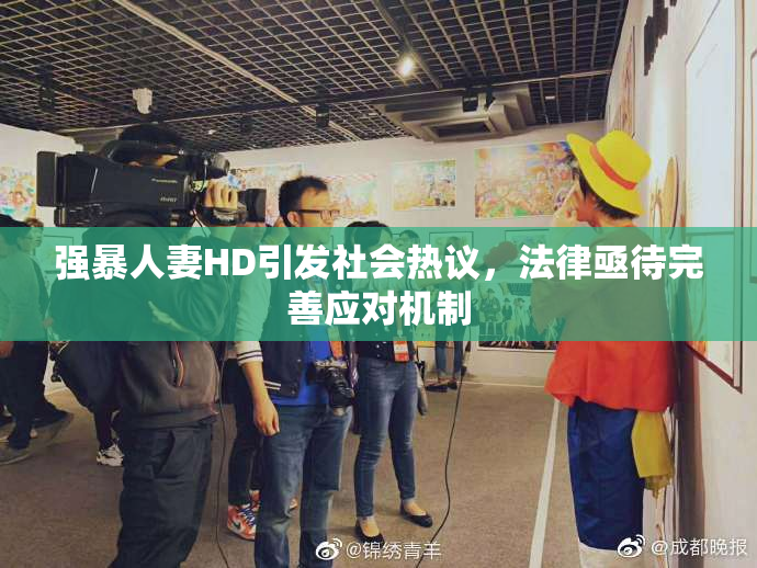 强暴人妻HD引发社会热议，法律亟待完善应对机制
