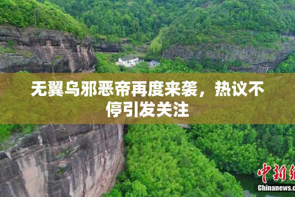 无翼乌邪恶帝再度来袭，热议不停引发关注