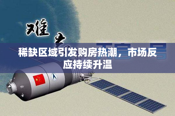 稀缺区域引发购房热潮，市场反应持续升温