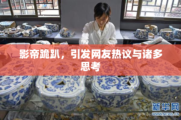 影帝跪趴，引发网友热议与诸多思考