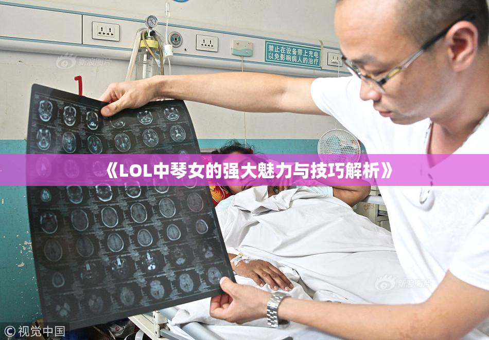 《LOL中琴女的强大魅力与技巧解析》