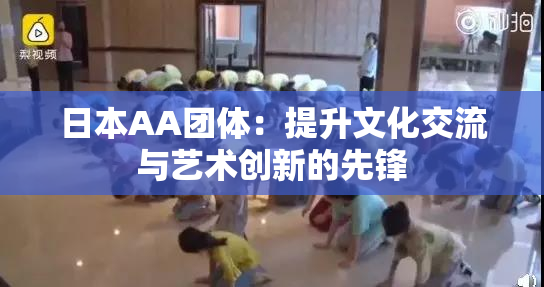 日本AA团体：提升文化交流与艺术创新的先锋