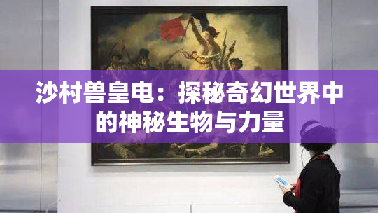 沙村兽皇电：探秘奇幻世界中的神秘生物与力量