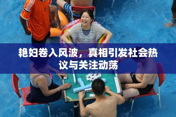 艳妇卷入风波，真相引发社会热议与关注动荡