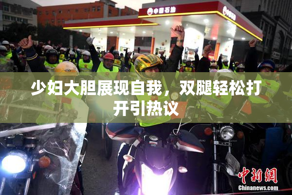 少妇大胆展现自我，双腿轻松打开引热议