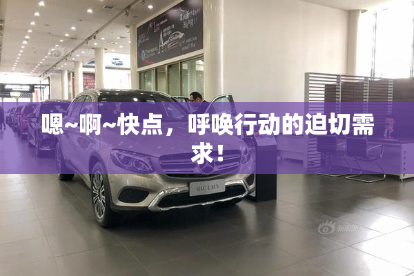 嗯~啊~快点，呼唤行动的迫切需求！
