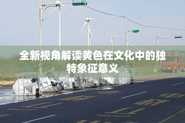 全新视角解读黄色在文化中的独特象征意义