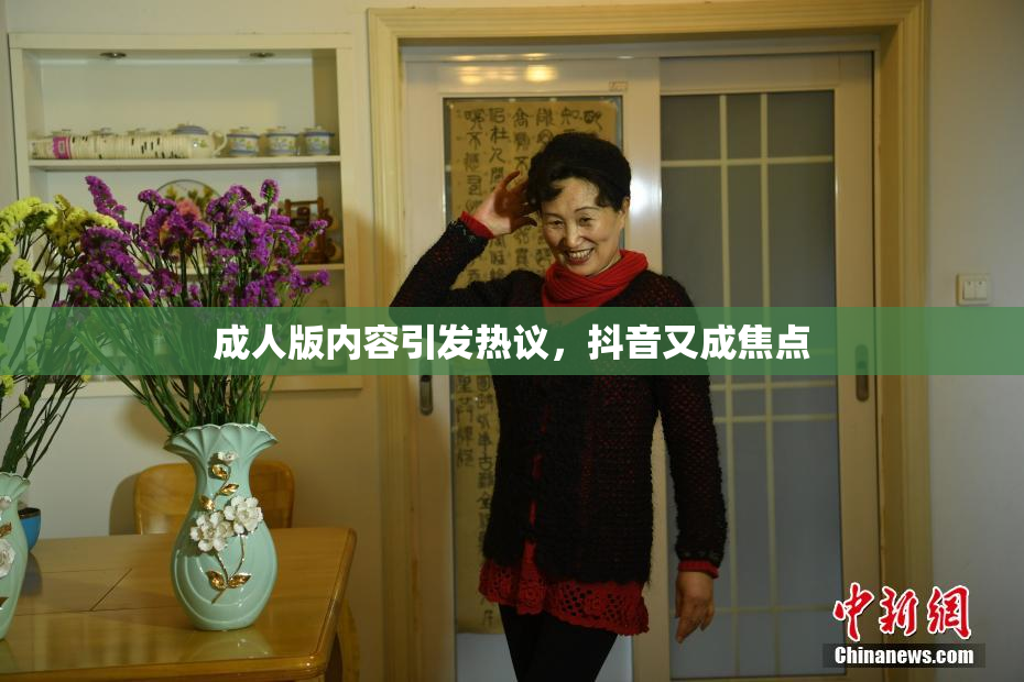 成人版内容引发热议，抖音又成焦点