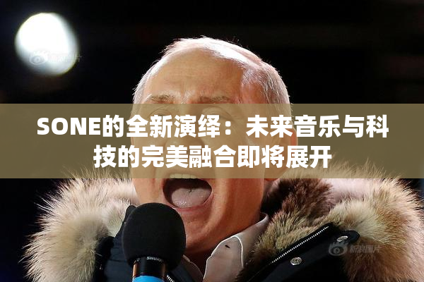 SONE的全新演绎：未来音乐与科技的完美融合即将展开