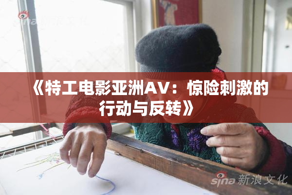 《特工电影亚洲AV：惊险刺激的行动与反转》