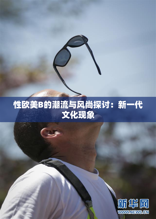性欧美B的潮流与风尚探讨：新一代文化现象