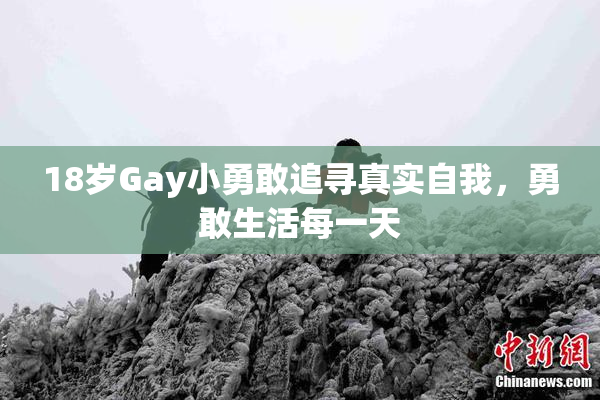 18岁Gay小勇敢追寻真实自我，勇敢生活每一天