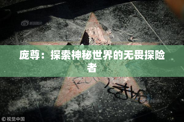 庞尊：探索神秘世界的无畏探险者