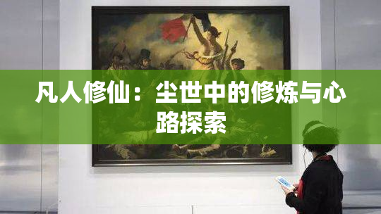 凡人修仙：尘世中的修炼与心路探索