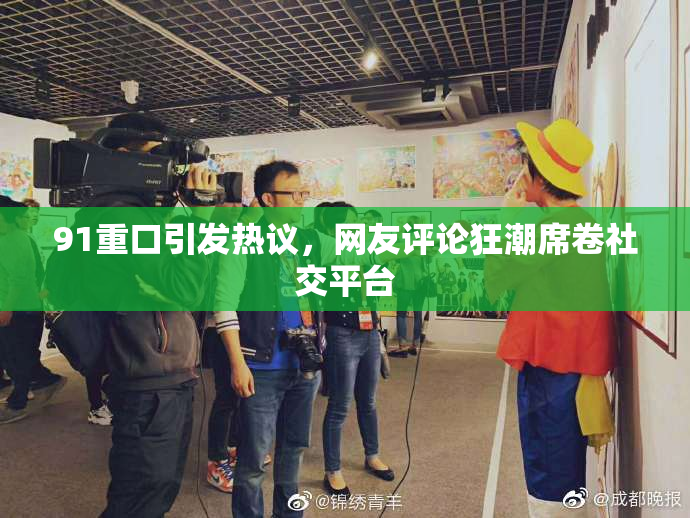 91重口引发热议，网友评论狂潮席卷社交平台