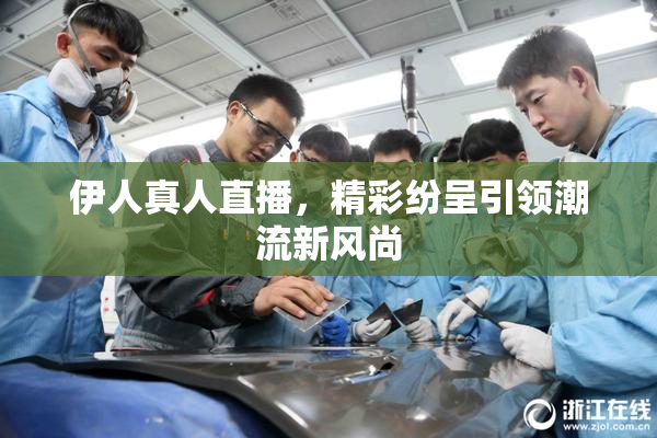 伊人真人直播，精彩纷呈引领潮流新风尚