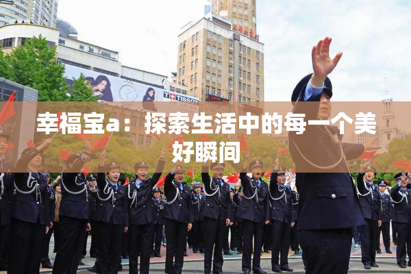 幸福宝a：探索生活中的每一个美好瞬间