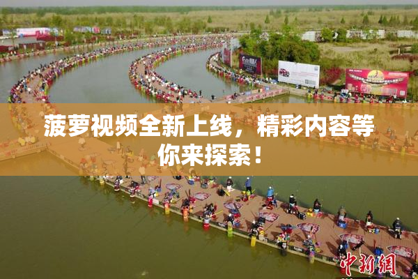 菠萝视频全新上线，精彩内容等你来探索！