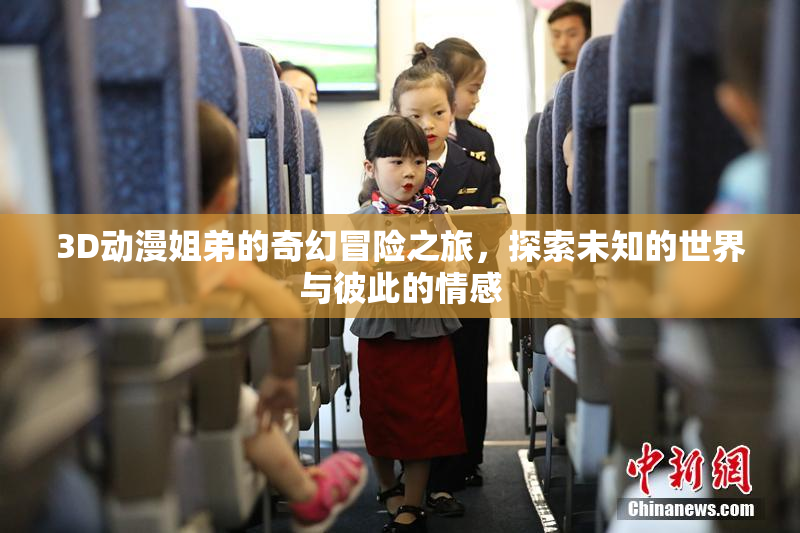 3D动漫姐弟的奇幻冒险之旅，探索未知的世界与彼此的情感