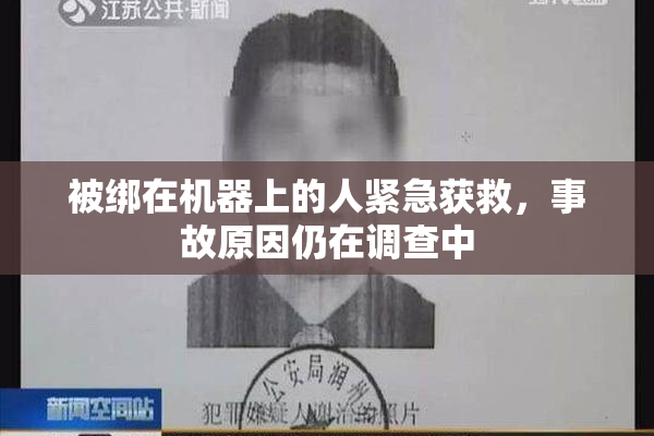被绑在机器上的人紧急获救，事故原因仍在调查中