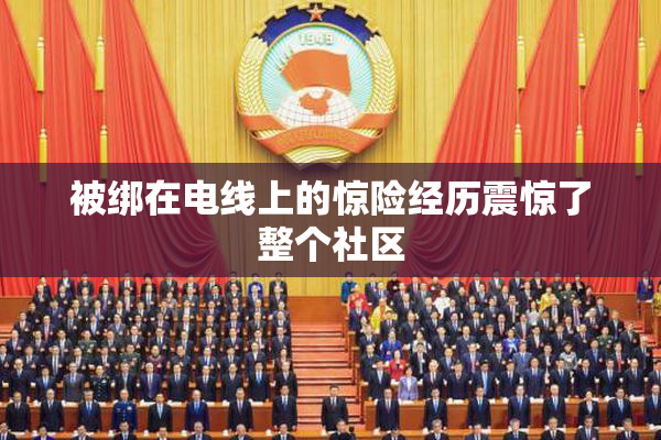 被绑在电线上的惊险经历震惊了整个社区