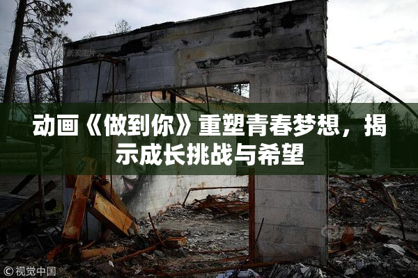 动画《做到你》重塑青春梦想，揭示成长挑战与希望