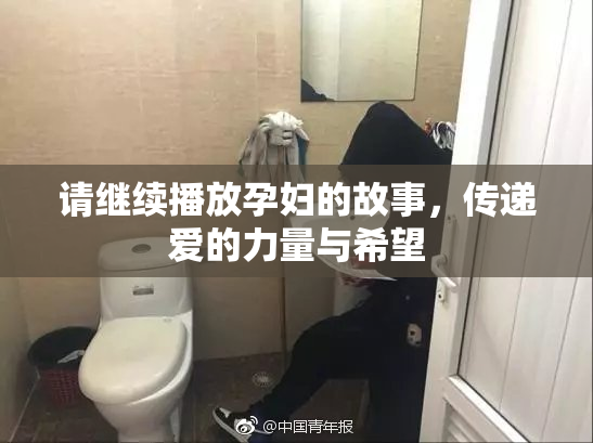 请继续播放孕妇的故事，传递爱的力量与希望
