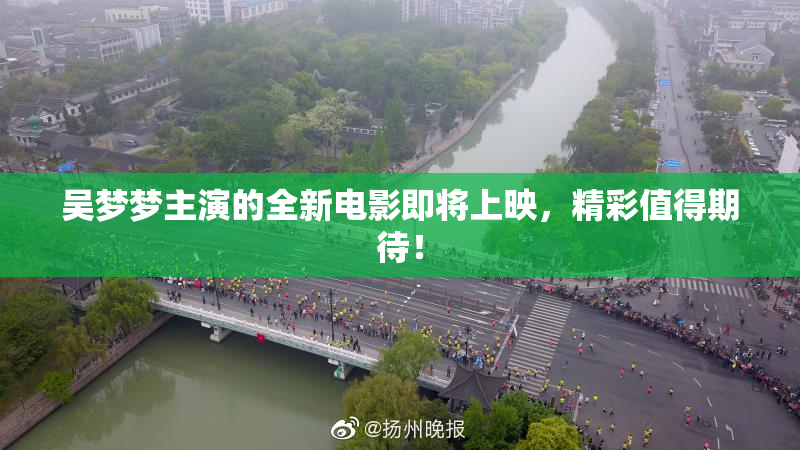 吴梦梦主演的全新电影即将上映，精彩值得期待！