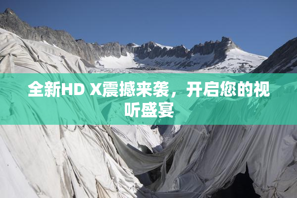 全新HD X震撼来袭，开启您的视听盛宴