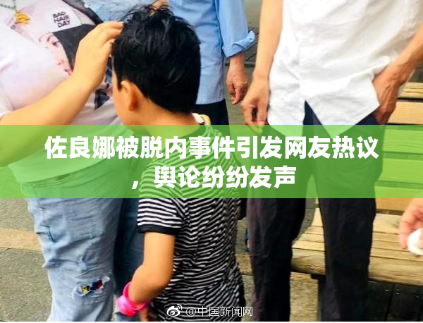 佐良娜被脱内事件引发网友热议，舆论纷纷发声