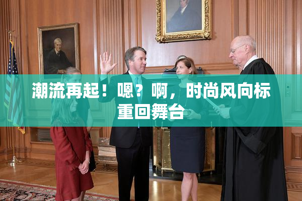 潮流再起！嗯？啊，时尚风向标重回舞台