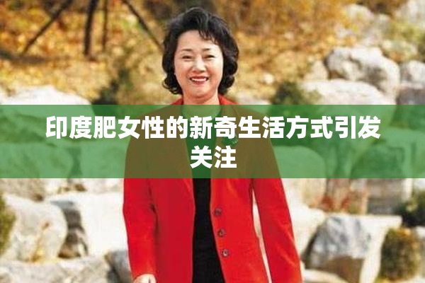 印度肥女性的新奇生活方式引发关注