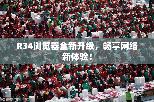 R34浏览器全新升级，畅享网络新体验！
