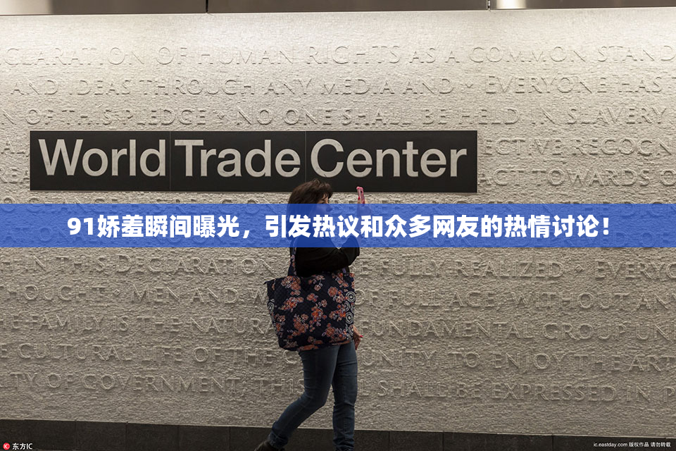 91娇羞瞬间曝光，引发热议和众多网友的热情讨论！