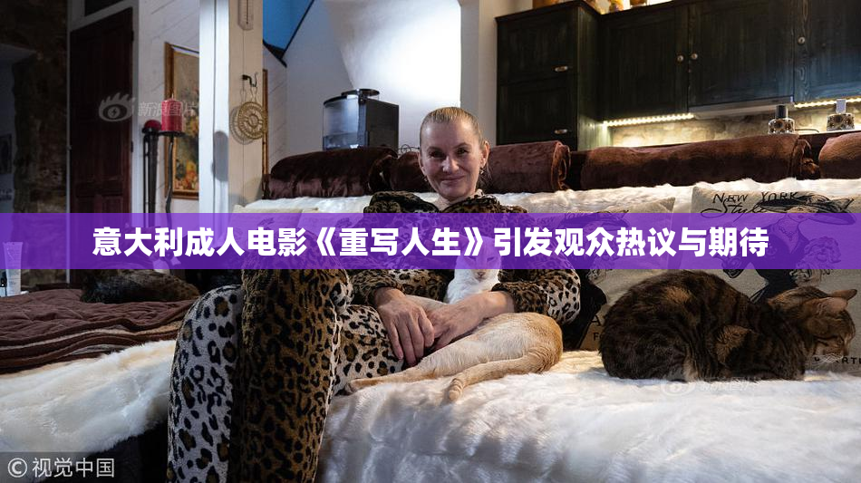意大利成人电影《重写人生》引发观众热议与期待