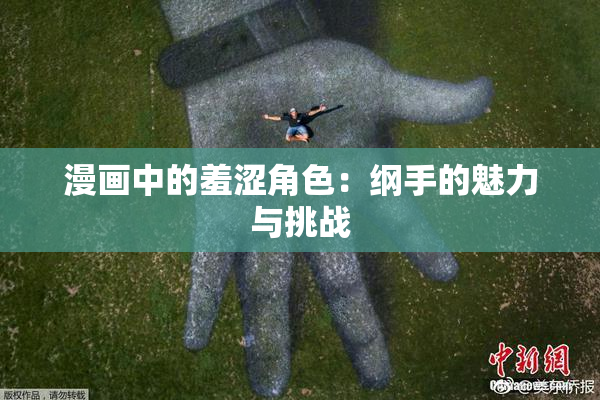 漫画中的羞涩角色：纲手的魅力与挑战