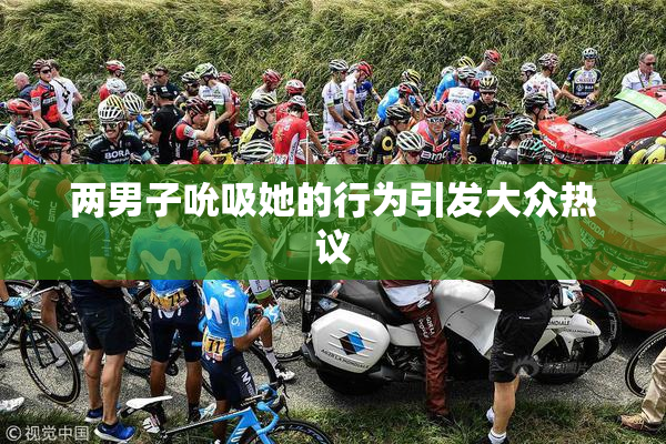 两男子吮吸她的行为引发大众热议