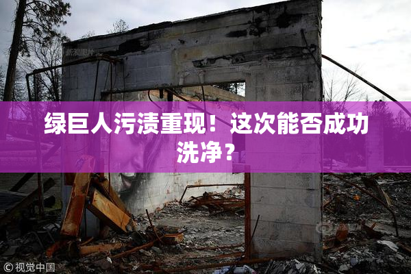 绿巨人污渍重现！这次能否成功洗净？
