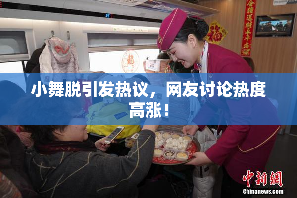 小舞脱引发热议，网友讨论热度高涨！
