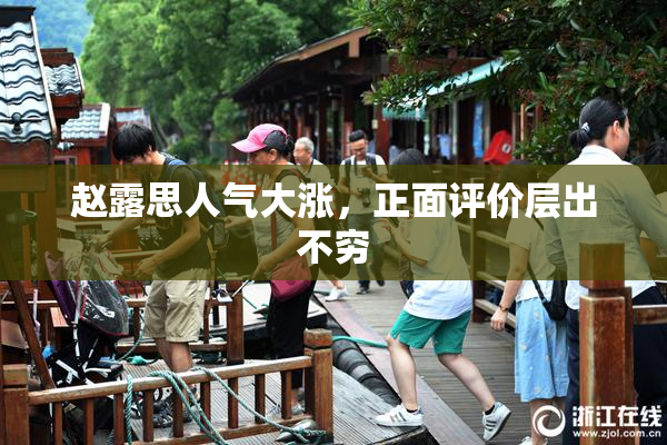 赵露思人气大涨，正面评价层出不穷