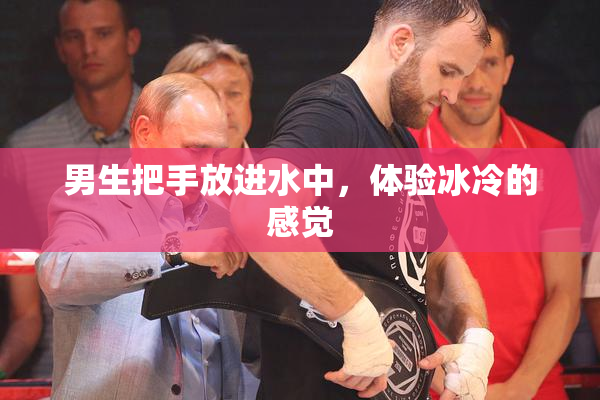 男生把手放进水中，体验冰冷的感觉