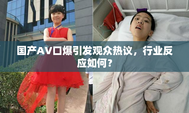 国产AV口爆引发观众热议，行业反应如何？