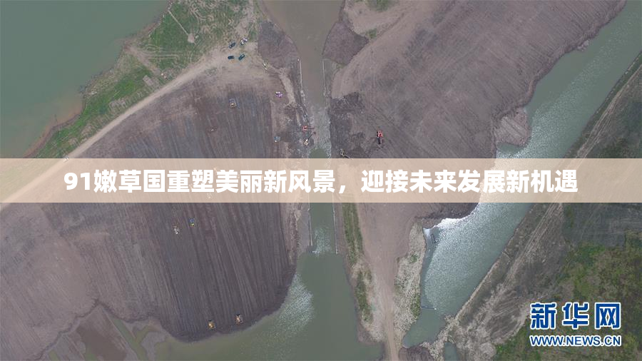 91嫩草国重塑美丽新风景，迎接未来发展新机遇