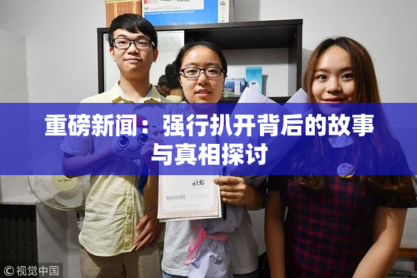 重磅新闻：强行扒开背后的故事与真相探讨