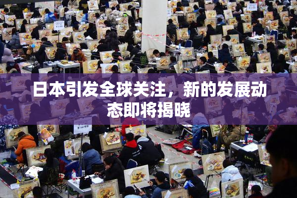 日本引发全球关注，新的发展动态即将揭晓