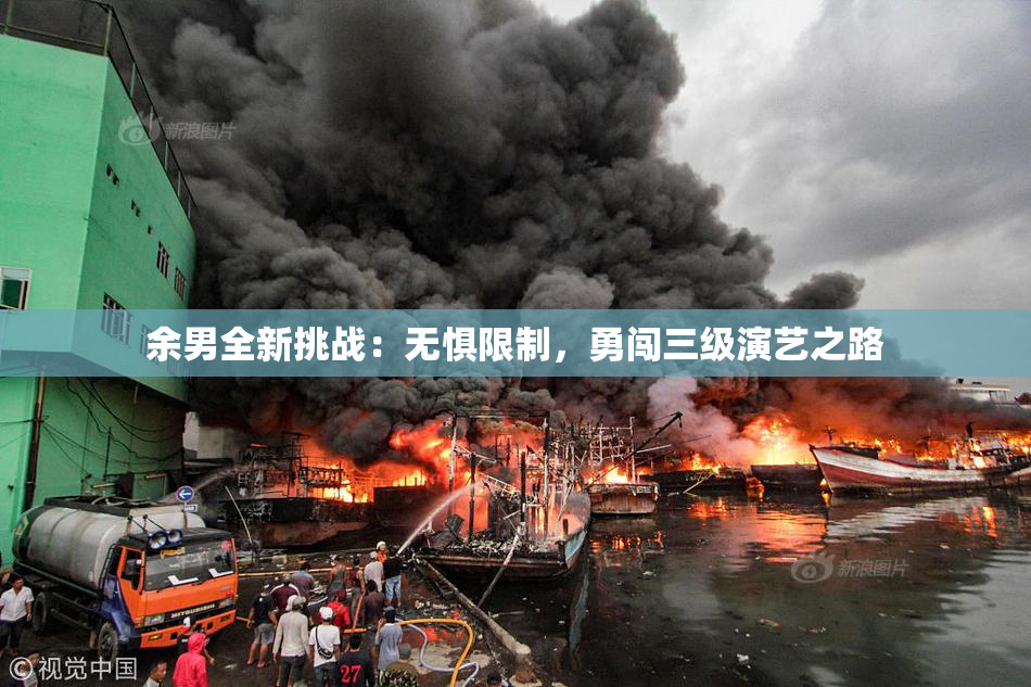 余男全新挑战：无惧限制，勇闯三级演艺之路